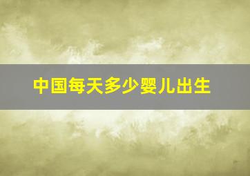 中国每天多少婴儿出生