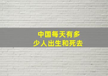 中国每天有多少人出生和死去