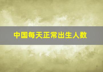 中国每天正常出生人数