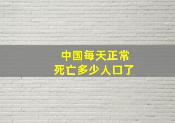 中国每天正常死亡多少人口了