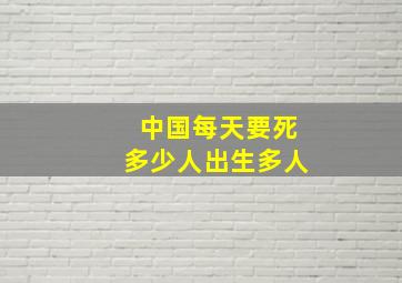 中国每天要死多少人出生多人