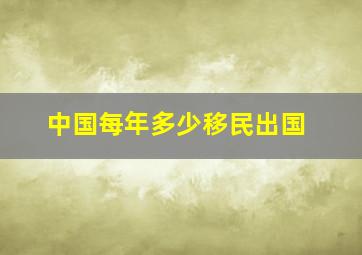 中国每年多少移民出国