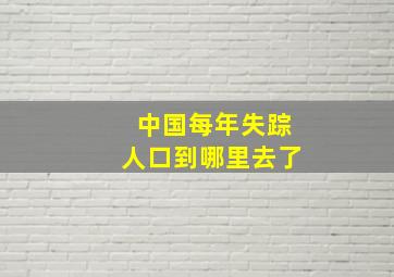 中国每年失踪人口到哪里去了