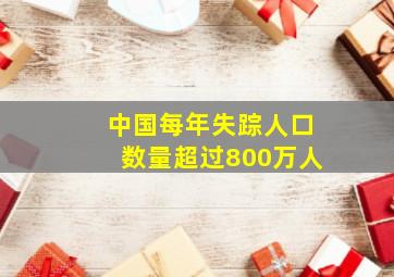 中国每年失踪人口数量超过800万人