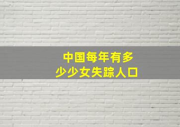 中国每年有多少少女失踪人口