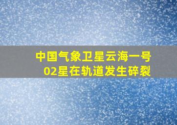 中国气象卫星云海一号02星在轨道发生碎裂