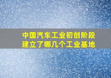 中国汽车工业初创阶段建立了哪几个工业基地