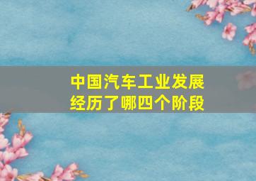 中国汽车工业发展经历了哪四个阶段