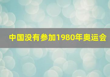 中国没有参加1980年奥运会