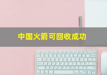 中国火箭可回收成功