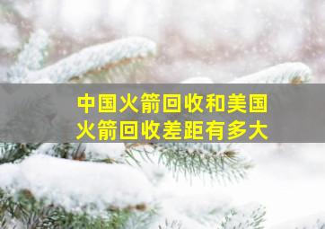 中国火箭回收和美国火箭回收差距有多大