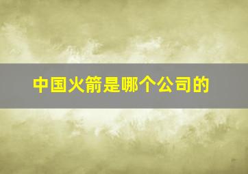 中国火箭是哪个公司的