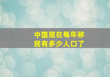 中国现在每年移民有多少人口了