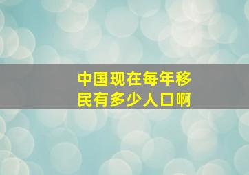 中国现在每年移民有多少人口啊