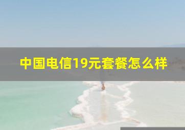 中国电信19元套餐怎么样