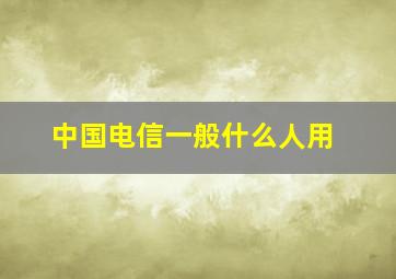 中国电信一般什么人用