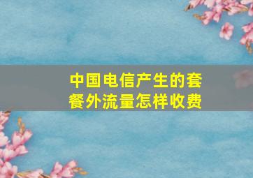 中国电信产生的套餐外流量怎样收费