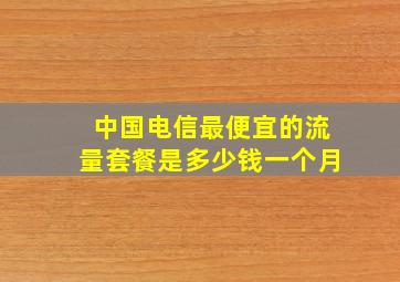 中国电信最便宜的流量套餐是多少钱一个月