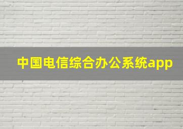 中国电信综合办公系统app