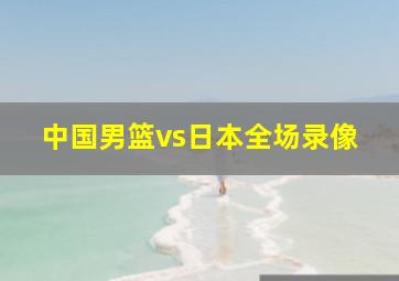 中国男篮vs日本全场录像