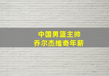 中国男篮主帅乔尔杰维奇年薪