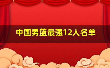 中国男篮最强12人名单