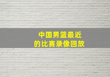 中国男篮最近的比赛录像回放