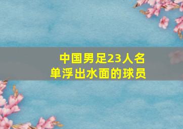 中国男足23人名单浮出水面的球员