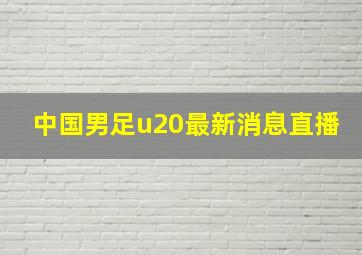 中国男足u20最新消息直播