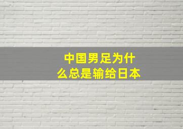 中国男足为什么总是输给日本