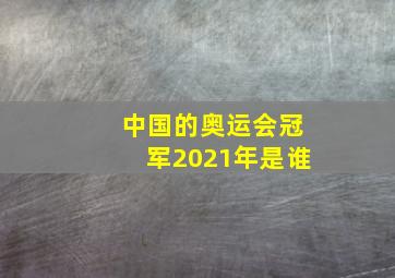 中国的奥运会冠军2021年是谁