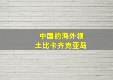 中国的海外领土比卡齐克亚岛