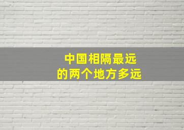 中国相隔最远的两个地方多远