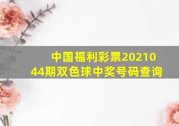 中国福利彩票2021044期双色球中奖号码查询