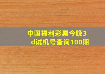 中国福利彩票今晚3d试机号查询100期