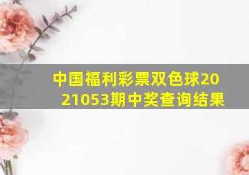 中国福利彩票双色球2021053期中奖查询结果