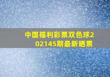 中国福利彩票双色球202145期最新晒票