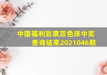 中国福利彩票双色球中奖查询结果2021046期