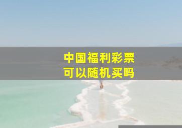 中国福利彩票可以随机买吗