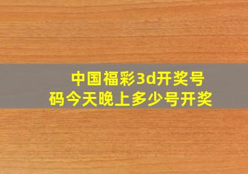 中国福彩3d开奖号码今天晚上多少号开奖