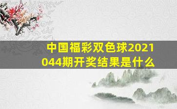 中国福彩双色球2021044期开奖结果是什么