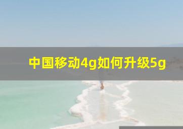 中国移动4g如何升级5g