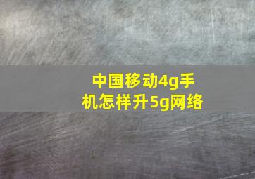 中国移动4g手机怎样升5g网络