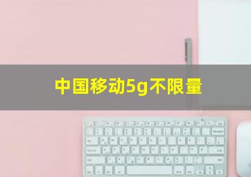 中国移动5g不限量