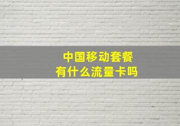 中国移动套餐有什么流量卡吗