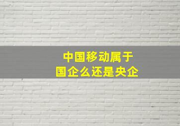 中国移动属于国企么还是央企