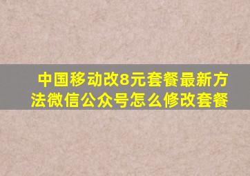 中国移动改8元套餐最新方法微信公众号怎么修改套餐