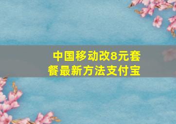 中国移动改8元套餐最新方法支付宝