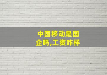 中国移动是国企吗,工资咋样