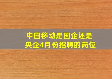 中国移动是国企还是央企4月份招聘的岗位